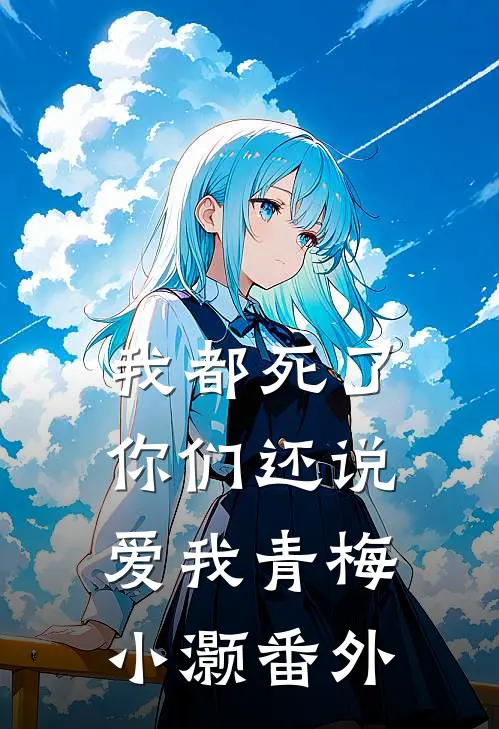 我都死了,你们还说爱我青梅小灏 番外在线阅读