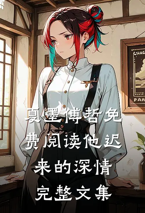夏墨傅哲免费阅读他迟来的深情完整文集