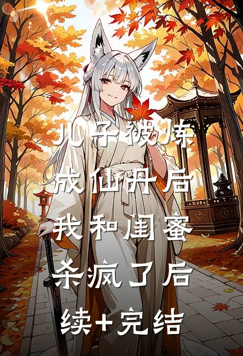 儿子被炼成仙丹后，我和闺蜜杀疯了后续+完结